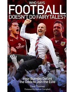 Who Says Football Doesn’t Do Fairytales?: How Burnley Defied the Odds to Join the Elite