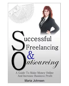 Successful Freelancing and Outsourcing: A Guide to Make Money Online and Increase Business Profit