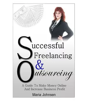 Successful Freelancing and Outsourcing: A Guide to Make Money Online and Increase Business Profit