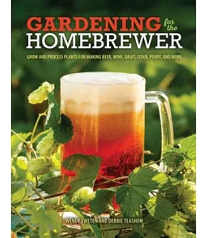 Gardening for the Homebrewer: Grow and Process Plants for Making Beer, Wine, Gruit, Cider, Perry, and More