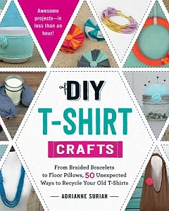 DIY T-Shirt Crafts: From Braided Bracelets to Floor Pillows, 50 Unexpected Ways to Recycle Your Old T-shirts