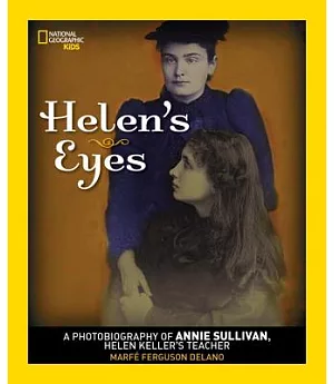 Helen’s Eyes: A Photobiography of Annie Sullivan, Helen Keller’s Teacher