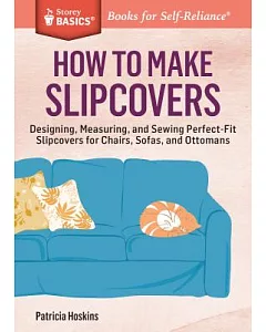 How to Make Slipcovers: Designing, Measuring, and Sewing Perfect-fit Slipcovers for Chairs, Sofas, and Ottomans