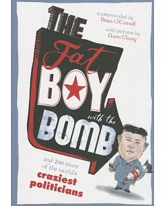The Fat Boy With the Bomb and 299 of the World’s Craziest Politicians