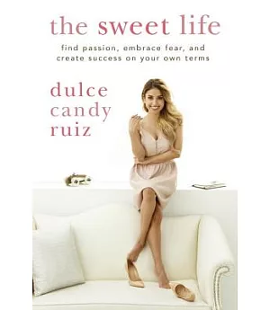 The Sweet Life: Find Passion, Embrace Fear, and Create Success on Your Own Terms