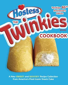 The Twinkies Cookbook: A New Sweet and Savory Recipe Collection for America’s Most Iconic Snack Cake