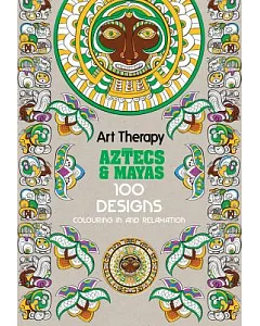 Art Therapy Aztecs and Mayas: 100 Designs Colouring in and Relaxation