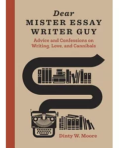 Dear Mister Essay Writer Guy: Advice and Confessions on Writing, Love, and Cannibals