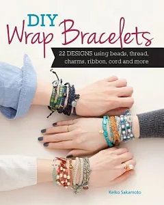 DIY Wrap Bracelets: 28 Designs Using Beads, Thread, Charms, Ribbon, Cord and More