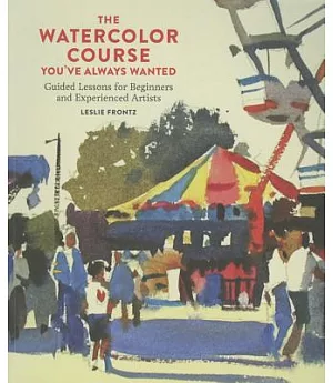The Watercolor Course You’ve Always Wanted: Guided Lessons for Beginners and Experienced Artists