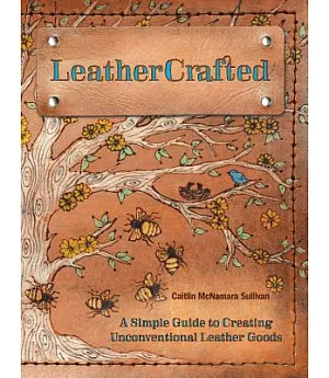 Leathercrafted: A Simple Guide to Creating Unconventional Leather Goods