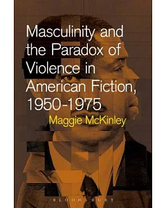 Masculinity and the Paradox of Violence in American Fiction, 1950-1975