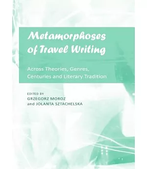Metamorphoses of Travel Writing: Across Theories, Genres, Centuries and Literary Traditions