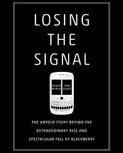 Losing the Signal: The Untold Story Behind the Extraordinary Rise and Spectacular Fall of Blackberry: Library Edition