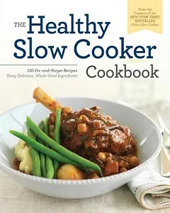 The Healthy Slow Cooker Cookbook: 150 Fix-and-Forget Recipes Using Delicious, Whole-Food Ingredients