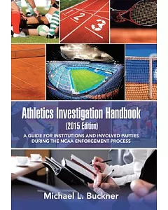 Athletics Investigation Handbook, 2015: A Guide for Institutions and Involved Parties During the Ncaa Enforcement Process