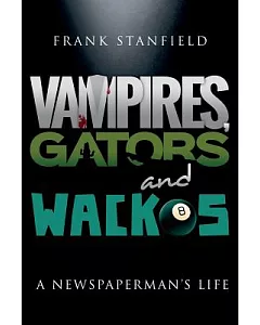 Vampires, Gators and Wackos: A Newspaperman’s Life