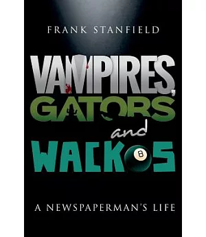 Vampires, Gators and Wackos: A Newspaperman’s Life