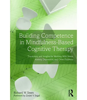 Building Competence in Mindfulness-Based Cognitive Therapy: Transcripts and Insights for Working With Stress, Anxiety, Depressio