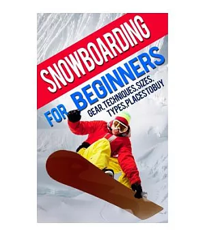 Snowboarding for Beginners: Gear, Techniques, Sizes, Types, Places to Buy
