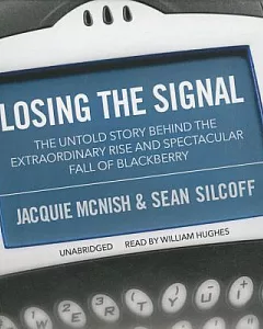 Losing the Signal: The Untold Story Behind the Extraordinary Rise and Spectacular Fall of Blackberry