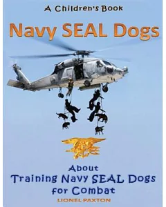 Navy Seal Dogs: A Children’s Book About Training Navy Seal Dogs for Combat