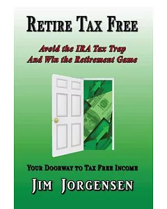 Retire Tax Free: Avoid the Ira Tax Trap and Win the Retirement Game