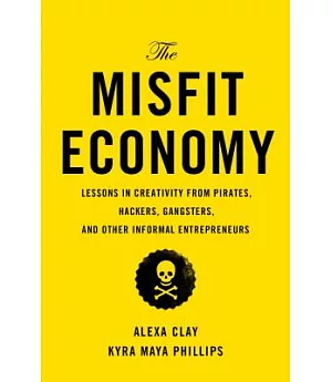 The Misfit Economy: Lessons in Creativity from Pirates, Hackers, Gangsters, and Other Informal Entrepreneurs