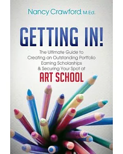 Getting In!: The Ultimate Guide to Creating an Outstanding Portfolio, Earning Scholarships & Securing Your Spot at Art School