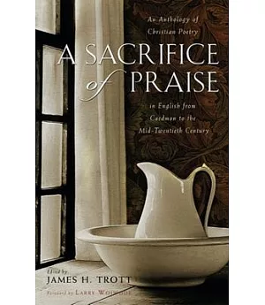 A Sacrifice of Praise: An Anthology of Christian Poetry in English from Caedmon to the Mid-twentieth Century