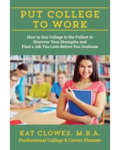 Put College to Work: How to Use College to the Fullest to Discover Your Strengths and Find a Job You Love Before You Graduate