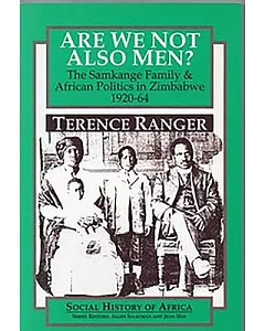 Are We Not Also Men?: The Samkange Family and African Politics in Zimbabwe 1920-64