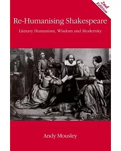 Re-Humanising Shakespeare: Literary Humanism, Wisdom and Modernity