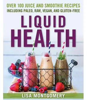 Liquid Health: Over 100 Juice and Smoothie Recipes Including Paleo, Raw, Vegan, and Gluten-Free