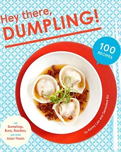 Hey There, Dumpling!: 100 Recipes for Dumplings, Buns, Noodles, and Other Asian Treats