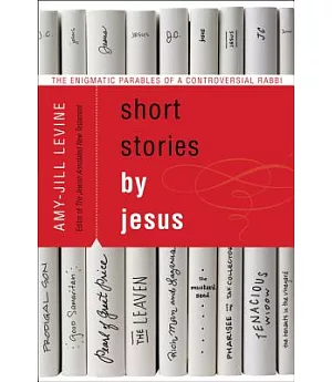 Short Stories by Jesus: The Enigmatic Parables of a Controversial Rabbi