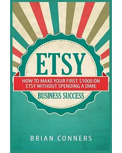 Etsy Business Success: How To Make Your First $1000 On Etsy Without Spending A Dime