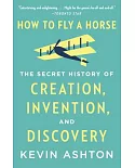 How to Fly a Horse: The Secret History of Creation, Invention, and Discovery