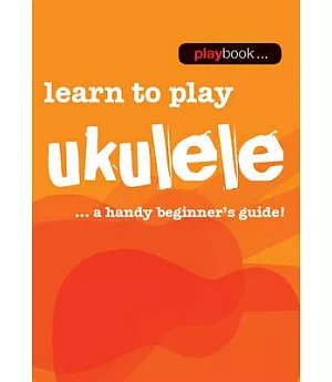 Learn to Play Ukulele: Learn to Play Ukulele - a Handy Beginner’s Guide