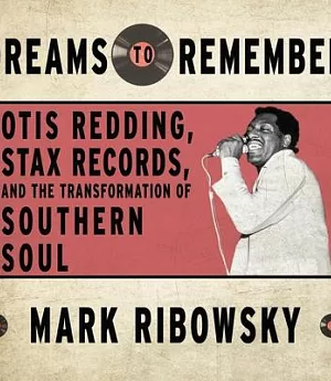 Dreams to Remember: Otis Redding, Stax Records, and the Transformation of Southern Soul