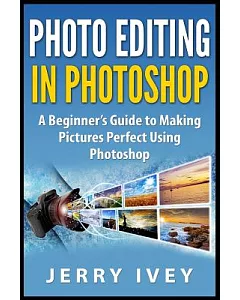Photo Editing in Photoshop: A Beginner’s Guide to Making Pictures Perfect Using Photoshop