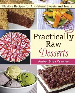 Practically Raw Desserts: Flexible Recipes for All-Natural Sweets and Treats