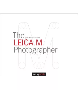 The Leica M Photographer: Photographing with Leica’s Legendary Rangefinder Cameras