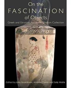 On the Fascination of Objects: Greek and Etruscan Art in the Shefton Collection