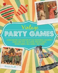 Vintage Party Games: A Fascinating Exploration of Old-Fashioned Children’s Games and Toys Including Parlor Games, Board Games, B