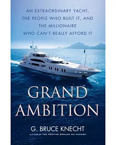 Grand Ambition: An Extraordinary Yacht, the People Who Built It, and the Millionaire Who Can’t Really Afford It
