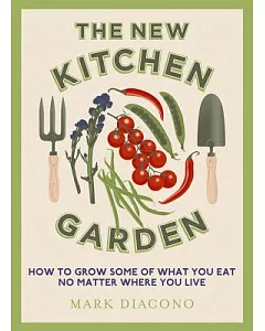 The New Kitchen Garden: How to Grow Some of What You Eat No Matter Where You Live