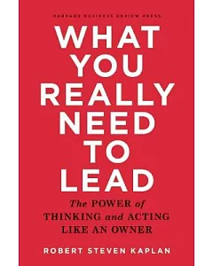 What You Really Need to Lead: The Power of Thinking and Acting Like an Owner