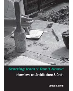 Starting from ’I Don’t Know’: Interviews on Architecture and Craft