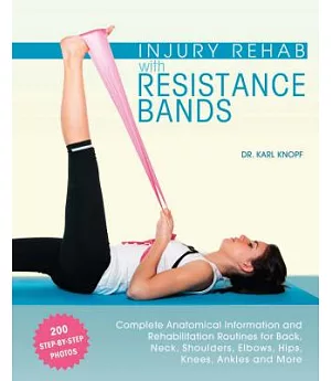 Injury Rehab With Resistance Bands: Complete Anatomical Information and Rehabilitation Routines for Back, Neck, Shoulders, Elbow
